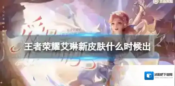王者荣耀艾琳新皮肤什么时候出 王者荣耀艾琳奇遇舞章上架时间