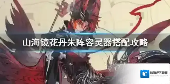 山海镜花丹朱阵容灵器怎么搭配 山海镜花丹朱阵容灵器搭配攻略