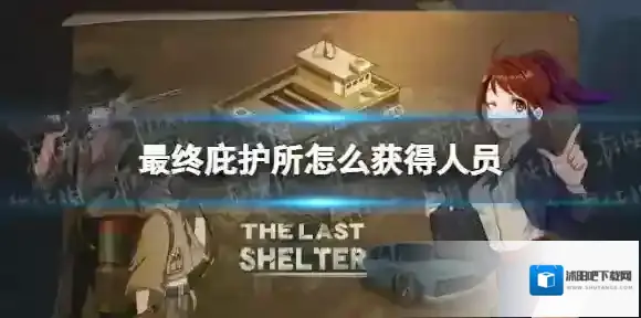 最终庇护所怎么获得人员 最终庇护所人员获取途径大全
