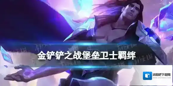 金铲铲之战s9.5堡垒卫士羁绊效果 金铲铲之战志在天际堡垒卫士羁绊什么效果