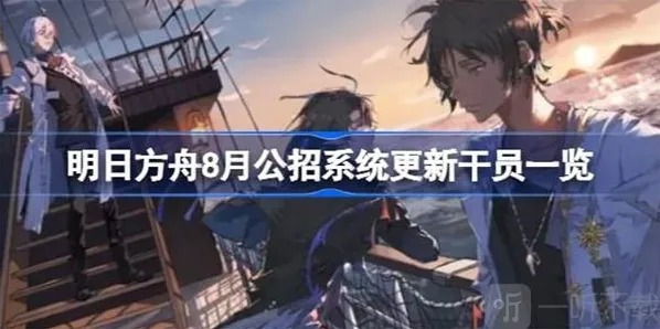 明日方舟8月公招系统更新干员内容介绍 8月公招系统更新干员信息汇总