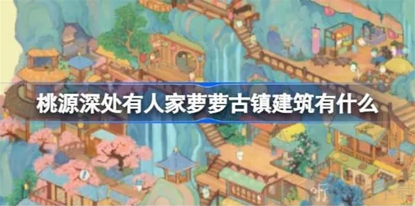 桃源深处有人家萝萝古镇建筑介绍 萝萝古镇建筑攻略
