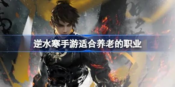 逆水寒手游适合养老的职业介绍 适合养老的职业有哪些