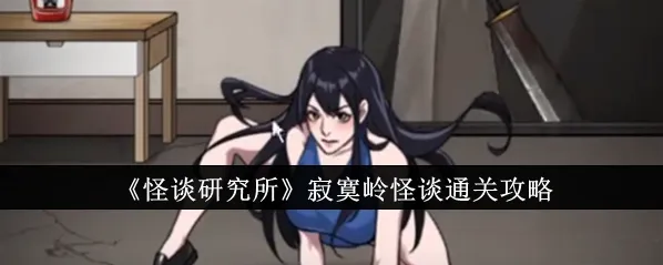 怪谈研究所寂寞岭怪谈怎么过关 怪谈研究所寂寞岭怪谈通关教程