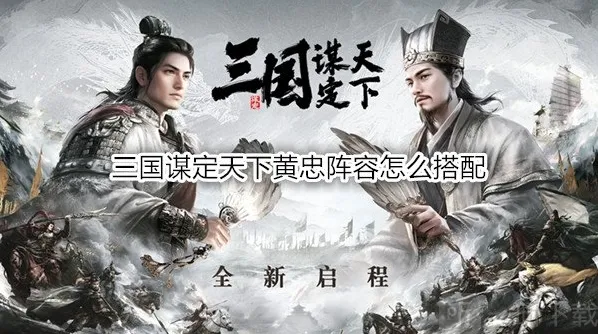 三国谋定天下黄忠阵容怎么搭配 三国谋定天下黄忠战法推荐