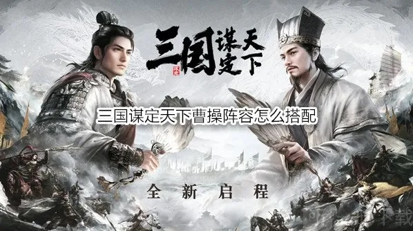 三国谋定天下曹操阵容怎么搭配 三国谋定天下曹操战法推荐