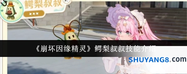 《崩坏因缘精灵》鳄梨叔叔技能介绍
