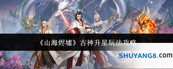 《山海烬墟》古神升星玩法攻略