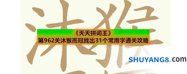 《天天拼词王》第962关沐猴而冠找出31个常用字通关攻略