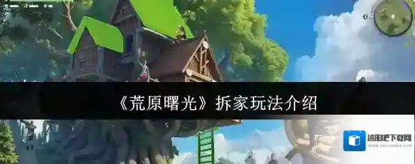 《荒原曙光》拆家玩法介绍