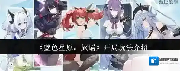 《蓝色星原：旅谣》开局玩法介绍