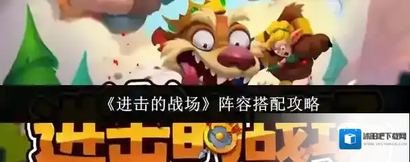 《进击的战场》阵容搭配攻略