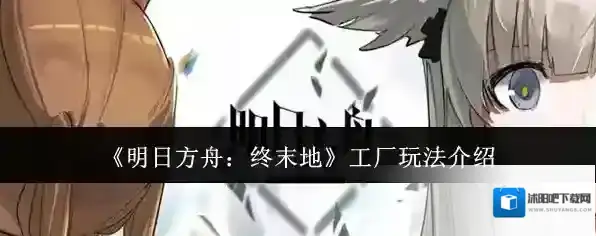 《明日方舟：终末地》工厂玩法介绍