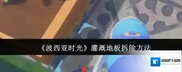 《波西亚时光》灌溉地板拆除方法