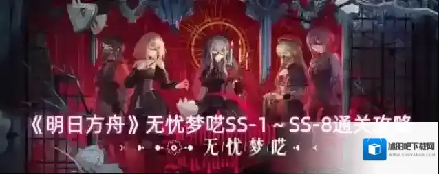 《明日方舟》无忧梦呓SS-1～SS-8通关攻略