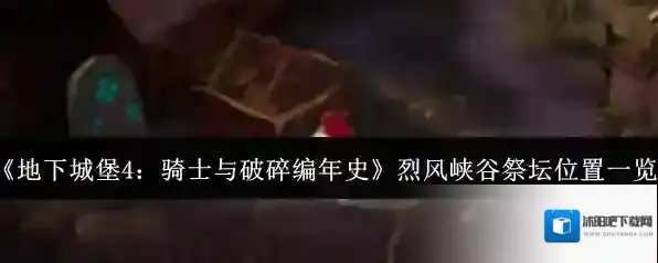 《地下城堡4：骑士与破碎编年史》烈风峡谷祭坛位置一览