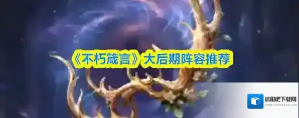 《不朽箴言》大后期阵容推荐