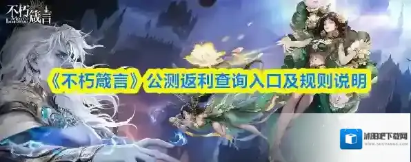 《不朽箴言》公测返利查询入口及规则说明