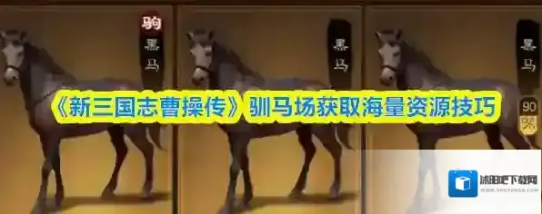 《新三国志曹操传》驯马场获取海量资源技巧