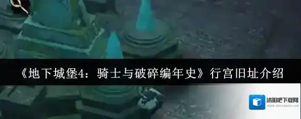 《地下城堡4：骑士与破碎编年史》行宫旧址介绍