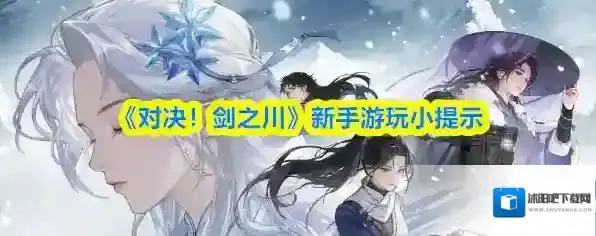 《对决！剑之川》新手游玩小提示
