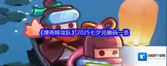 《弹壳特攻队》2025七夕兑换码一览