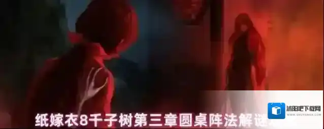 纸嫁衣8千子树第三章圆桌阵法解谜攻略