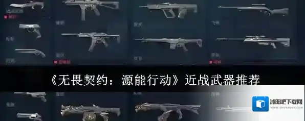 《无畏契约：源能行动》近战武器推荐