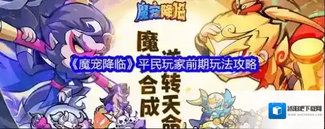 《魔宠降临》平民玩家前期玩法攻略