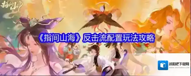 《指间山海》反击流配置玩法攻略