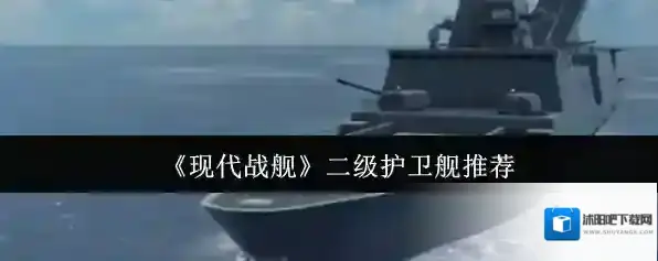 《现代战舰》二级护卫舰推荐