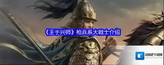 《王于兴师》枪兵系大戟士介绍