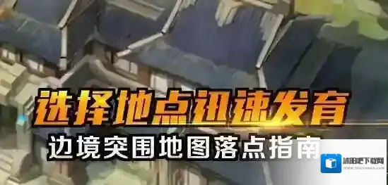 王者荣耀边境突围模式落点推荐 边境地图落点指南