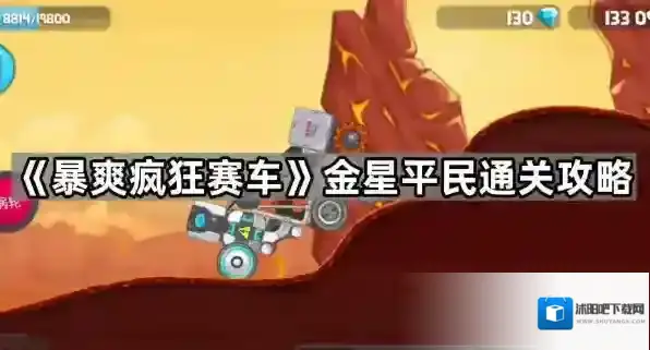 暴爽疯狂赛车金星怎么过-暴爽疯狂赛车金星怎么过新手-暴爽疯狂赛车金星怎么过平民车