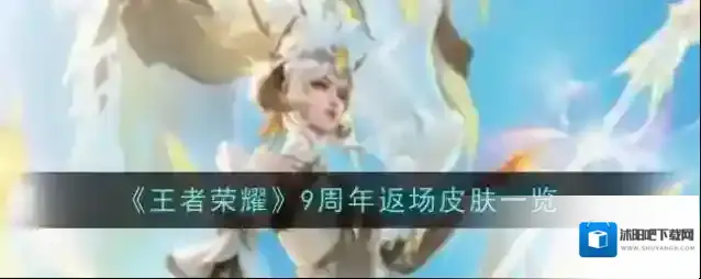 王者荣耀九周年返场哪些皮肤 王者荣耀九周年返场皮肤一览
