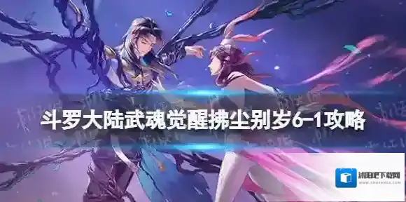 斗罗大陆武魂觉醒拂尘别岁6-1攻略 斗罗大陆武魂觉醒拂尘别岁6-1怎么过