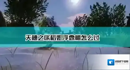 天穗之咲稻姬浮露棚怎么过 天穗之咲稻姬浮露棚难点解析