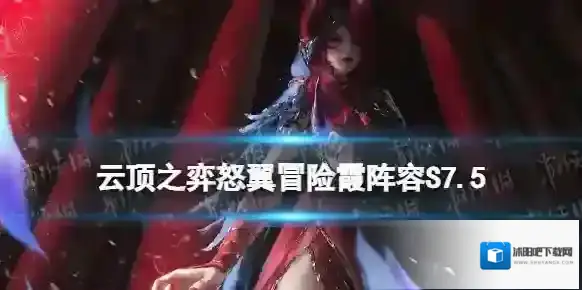 云顶之弈怒翼冒险霞阵容S7.5 云顶之弈手游隐秘海域怒翼冒险霞装备