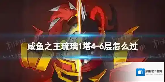 咸鱼之王琉璃1塔4-6层怎么过 咸鱼之王琉璃1塔4-6层攻略