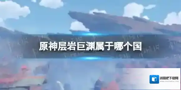 原神层岩巨渊属于哪个国 原神层岩巨渊是哪个国家