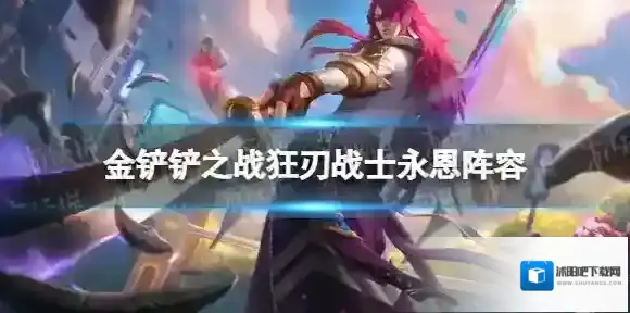 金铲铲之战巨龙之巢永恩阵容攻略 金铲铲之战s7狂刃战士永恩怎么玩