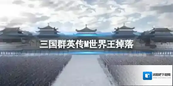 三国群英传M世界王掉落 三国群英传M亚服奖励掉落一览