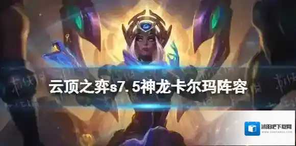 金铲铲之战神龙卡尔玛阵容攻略 金铲铲之战s7.5神龙卡尔玛装备推荐