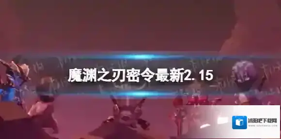 魔渊之刃礼包码2023年2月15日 魔渊之刃密令最新2.15