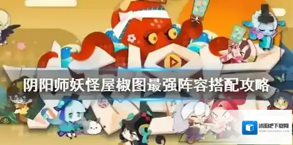 阴阳师妖怪屋最强阵容是什么 阴阳师妖怪屋椒图最强阵容搭配攻略