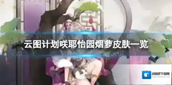 云图计划咲耶怡园烟萝怎么样 咲耶怡园烟萝皮肤一览