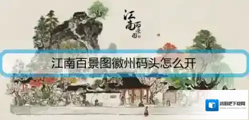 江南百景图徽州码头怎么开启？江南百景图徽州码头开启方法