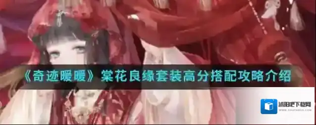 奇迹暖暖棠花良缘套装高分怎么搭配?奇迹暖暖棠花良缘套装高分搭配攻略介绍