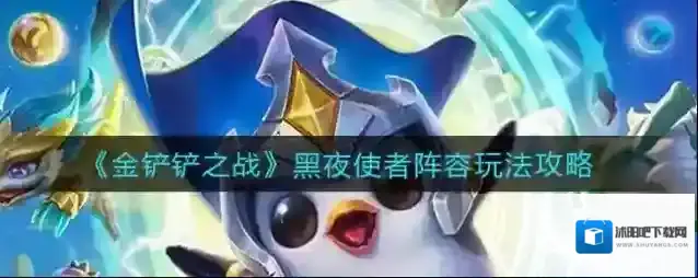 金铲铲之战黑夜使者阵容怎么玩？金铲铲之战黑夜使者阵容玩法详解