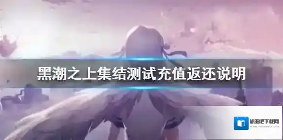 黑潮之上集结测试充值返还说明 黑潮之上集结测试充值返还规则介绍